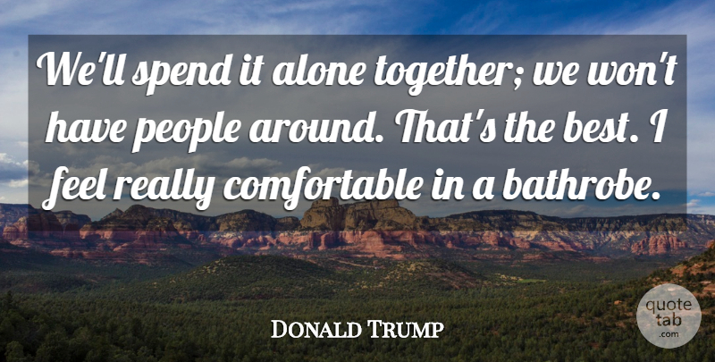 Donald Trump Quote About Alone, People, Spend: Well Spend It Alone Together...