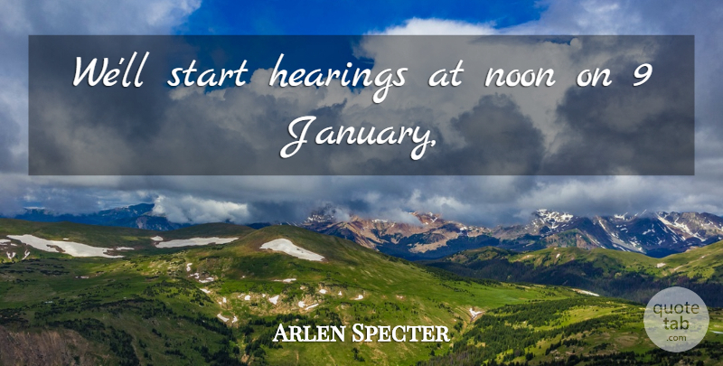 Arlen Specter Quote About Hearings, Noon, Start: Well Start Hearings At Noon...
