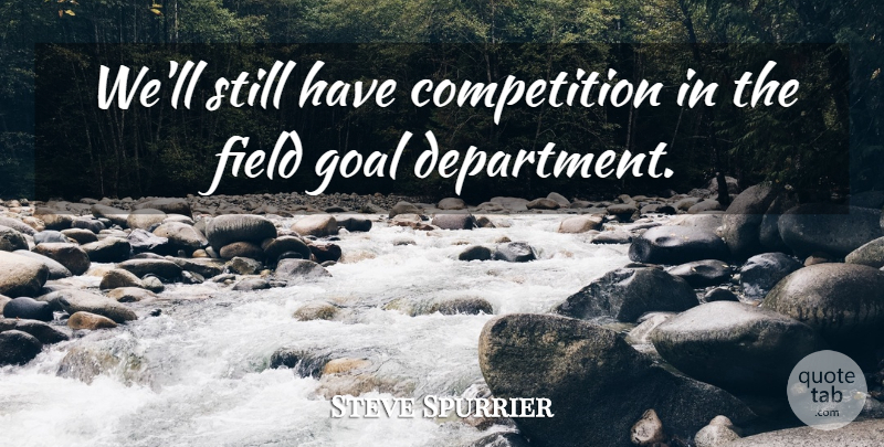 Steve Spurrier Quote About Competition, Field, Goal: Well Still Have Competition In...