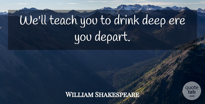 William Shakespeare Quote About Deep, Drink, Teach: Well Teach You To Drink...