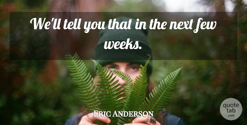 Eric Anderson Quote About Few, Next: Well Tell You That In...