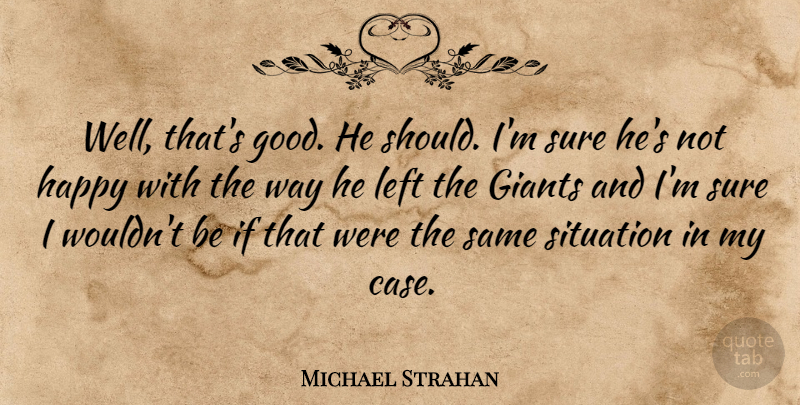 Michael Strahan Quote About Giants, Happy, Left, Situation, Sure: Well Thats Good He Should...