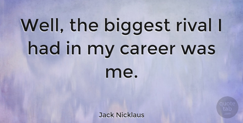 Jack Nicklaus Quote About Careers, Rivals, Wells: Well The Biggest Rival I...