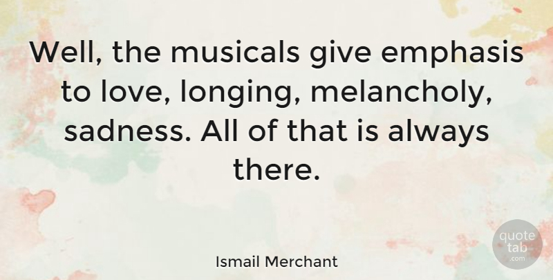 Ismail Merchant Quote About Giving Up, Sadness, Never Give Up On Love: Well The Musicals Give Emphasis...