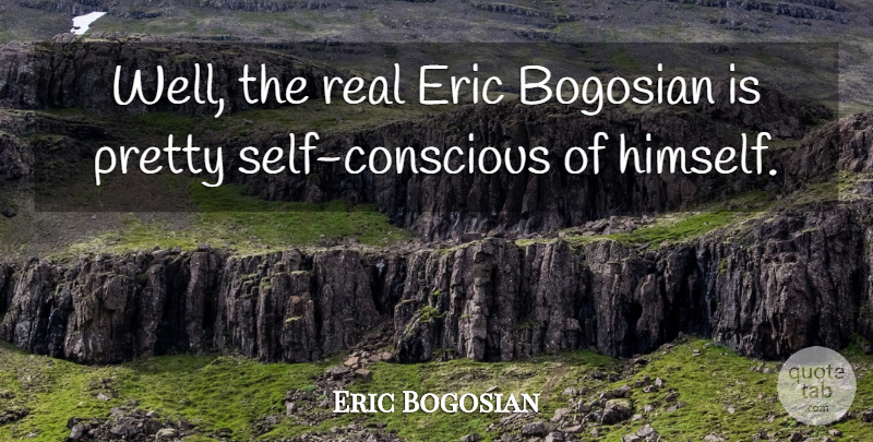 Eric Bogosian Quote About Real, Self, Eric: Well The Real Eric Bogosian...