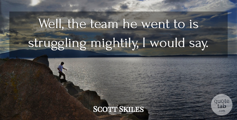 Scott Skiles Quote About Struggling, Team: Well The Team He Went...