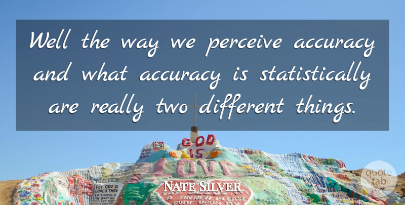 Nate Silver Quote About Two, Way, Different: Well The Way We Perceive...