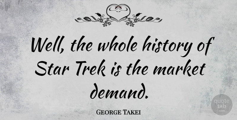 George Takei Quote About Stars, Demand, Wells: Well The Whole History Of...