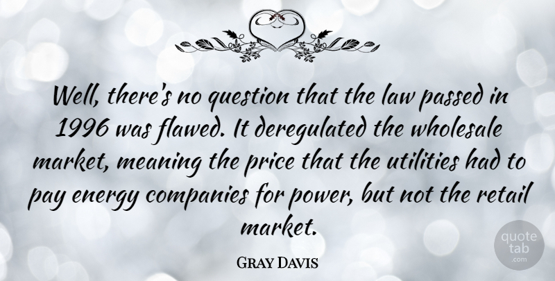 Gray Davis Quote About Law, Pay, Energy: Well Theres No Question That...