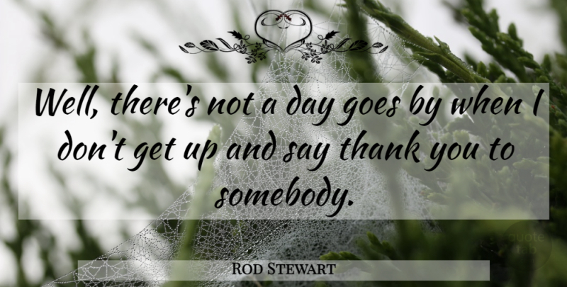 Rod Stewart Quote About Thank You, Thanksgiving, Be Grateful: Well Theres Not A Day...