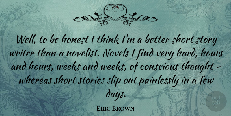 Eric Brown Quote About Conscious, Few, Hard, Hours, Novels: Well To Be Honest I...