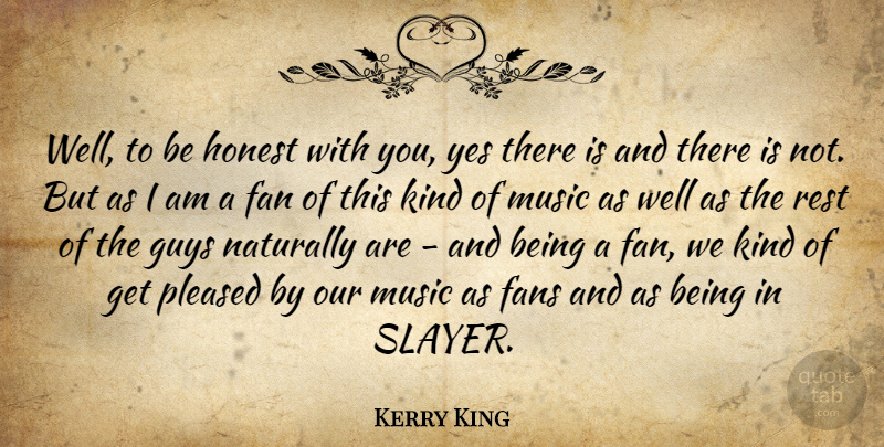 Kerry King Quote About American Musician, Fan, Fans, Guys, Music: Well To Be Honest With...