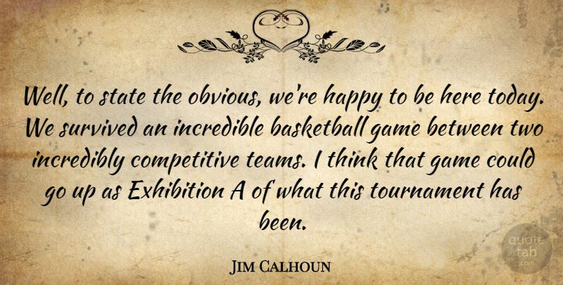 Jim Calhoun Quote About Basketball, Exhibition, Game, Happy, Incredible: Well To State The Obvious...