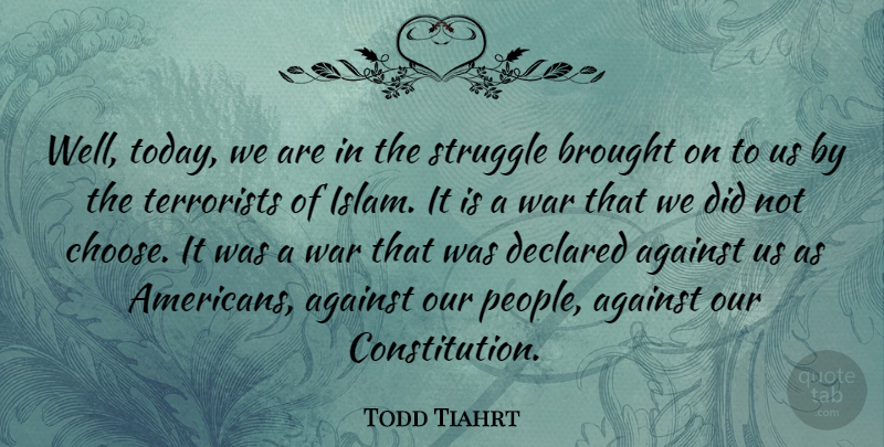 Todd Tiahrt Quote About War, Struggle, People: Well Today We Are In...