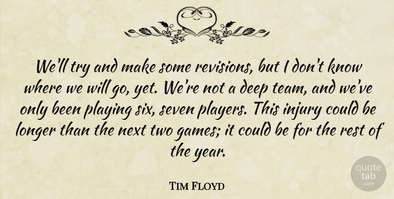 Tim Floyd Quote About Deep, Injury, Longer, Next, Playing: Well Try And Make Some...