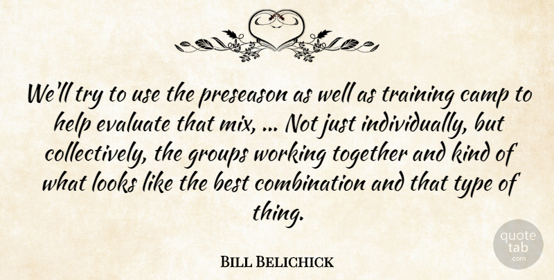 Bill Belichick Quote About Best, Camp, Evaluate, Groups, Help: Well Try To Use The...