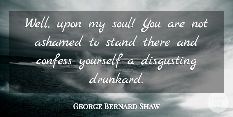 George Bernard Shaw Quote About Soul, Ashamed, Disgusting: Well Upon My Soul You...