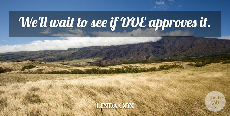 Linda Cox Quote About Wait: Well Wait To See If...