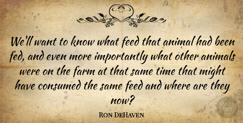 Ron DeHaven Quote About Animal, Animals, Consumed, Farm, Feed: Well Want To Know What...