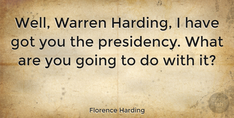 Florence Harding Quote About Warren Harding, Wells, Harding: Well Warren Harding I Have...