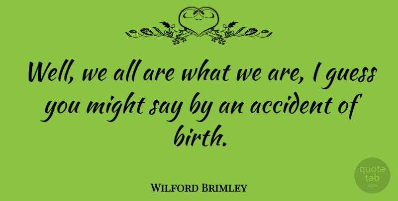 Wilford Brimley Quote About Might, Birth, Wells: Well We All Are What...