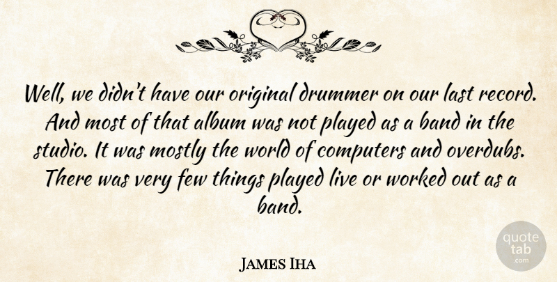 James Iha Quote About Album, American Musician, Computers, Few, Last: Well We Didnt Have Our...