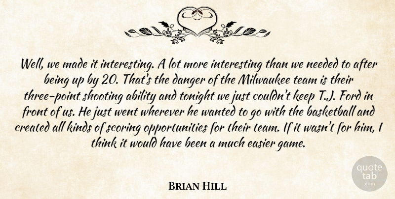 Brian Hill Quote About Ability, Basketball, Created, Danger, Easier: Well We Made It Interesting...