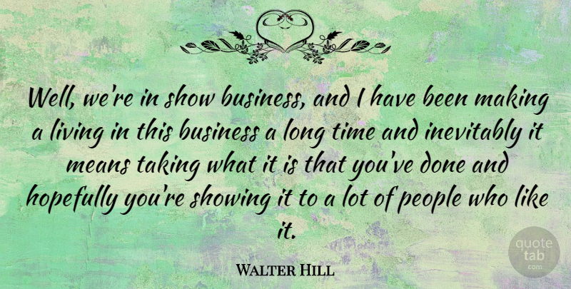 Walter Hill Quote About American Director, Business, Hopefully, Inevitably, Means: Well Were In Show Business...