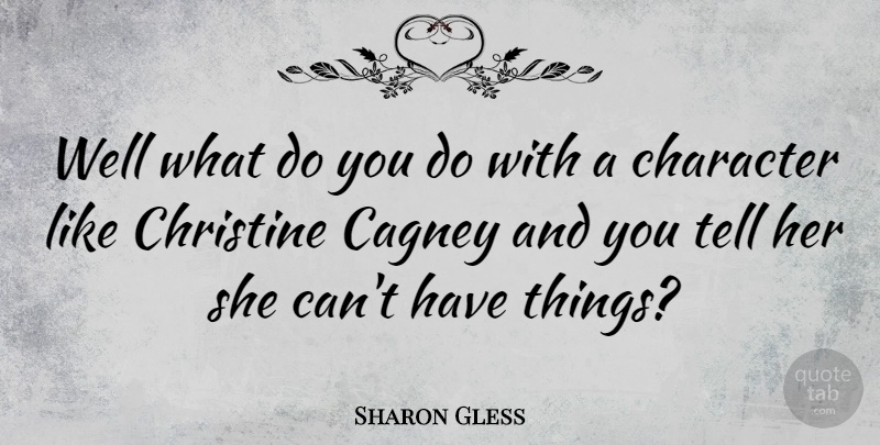 Sharon Gless Quote About Character, Wells, Christine: Well What Do You Do...