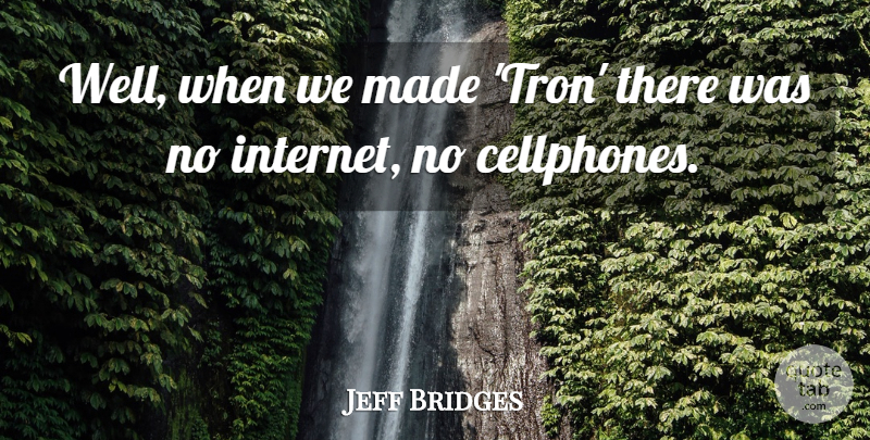 Jeff Bridges Quote About Internet, Made, Wells: Well When We Made Tron...