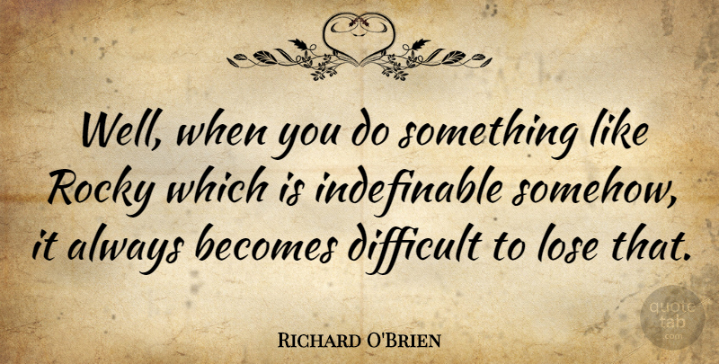 Richard O'Brien Quote About Becomes, Difficult, Lose, Rocky: Well When You Do Something...