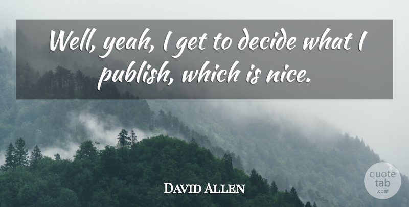 David Allen Quote About Decide: Well Yeah I Get To...