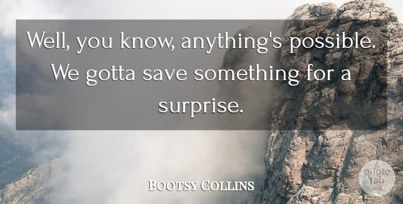 Bootsy Collins Quote About Gotta, Save: Well You Know Anythings Possible...