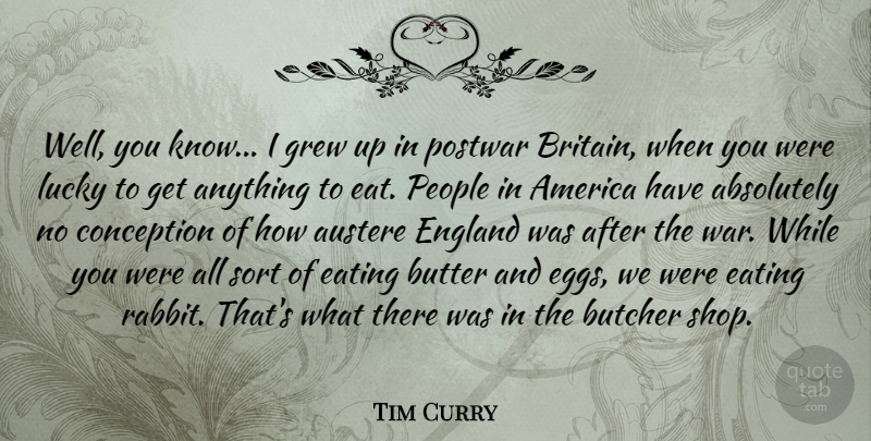 Tim Curry Quote About Absolutely, America, Austere, Butcher, Butter: Well You Know I Grew...