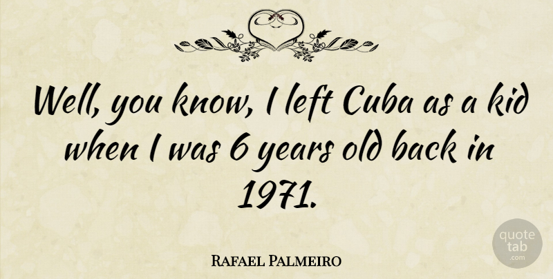 Rafael Palmeiro Quote About Kids, Years, Cuba: Well You Know I Left...