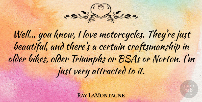 Ray LaMontagne Quote About Attracted, Certain, Love, Triumphs: Well You Know I Love...