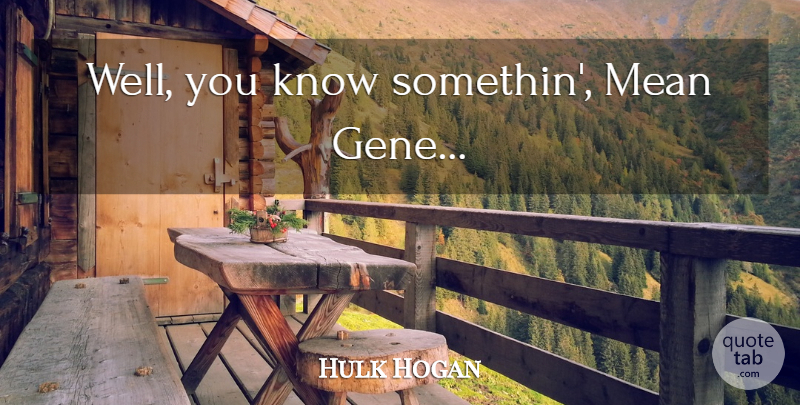 Hulk Hogan Quote About Mean, Wwe, Genes: Well You Know Somethin Mean...