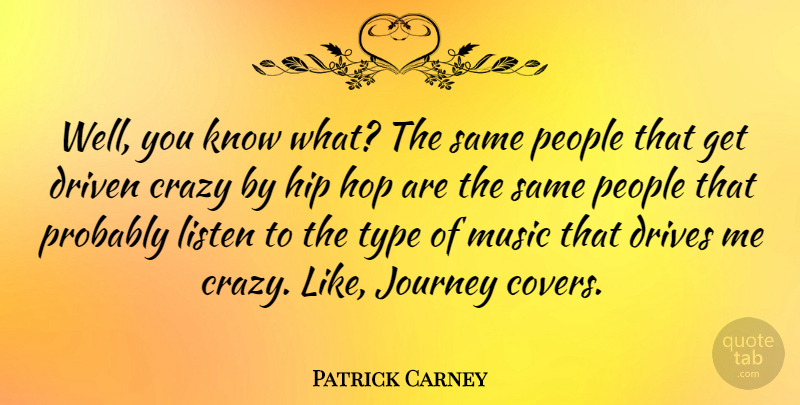 Patrick Carney Quote About Crazy, Journey, People: Well You Know What The...