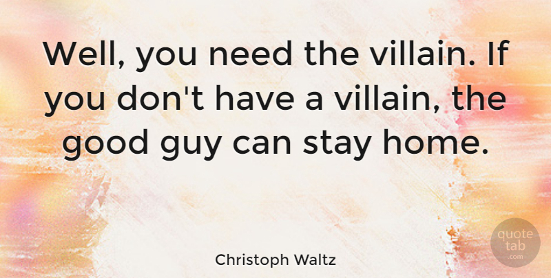 Christoph Waltz Quote About Good, Guy, Home, Stay: Well You Need The Villain...