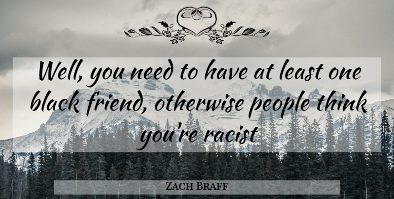 Zach Braff Quote About Thinking, People, Black: Well You Need To Have...