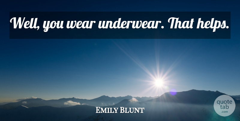 Emily Blunt Quote About Underwear, Helping, Wells: Well You Wear Underwear That...