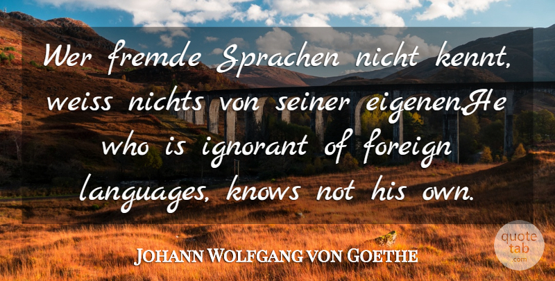 Johann Wolfgang von Goethe Quote About Ignorant, Language, Foreign Language: Wer Fremde Sprachen Nicht Kennt...