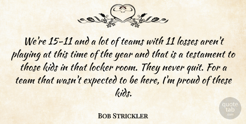 Bob Strickler Quote About Expected, Kids, Locker, Losses, Playing: Were 15 11 And A...