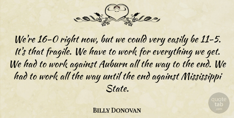 Billy Donovan Quote About Against, Easily, Until, Work: Were 16 0 Right Now...