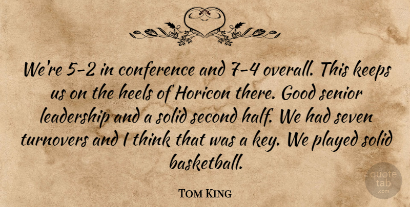 Tom King Quote About Conference, Good, Heels, Keeps, Leadership: Were 5 2 In Conference...