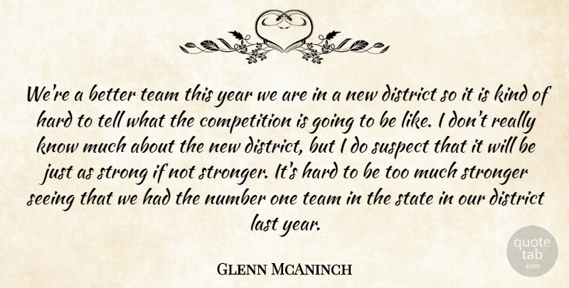 Glenn McAninch Quote About Competition, District, Hard, Last, Number: Were A Better Team This...