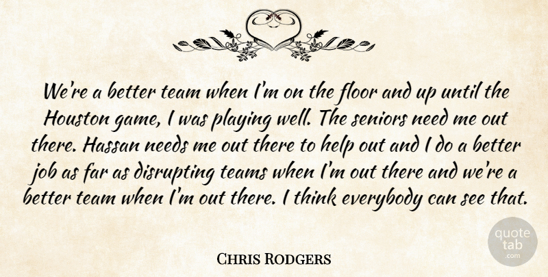 Chris Rodgers Quote About Everybody, Far, Floor, Help, Houston: Were A Better Team When...