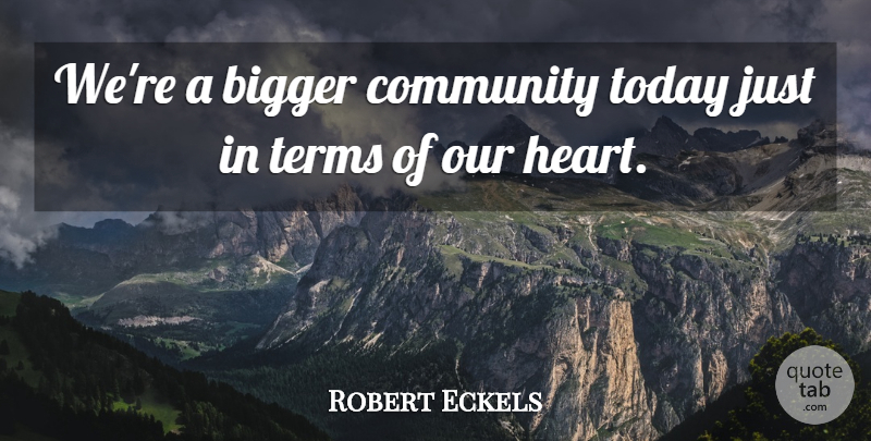 Robert Eckels Quote About Bigger, Community, Terms, Today: Were A Bigger Community Today...