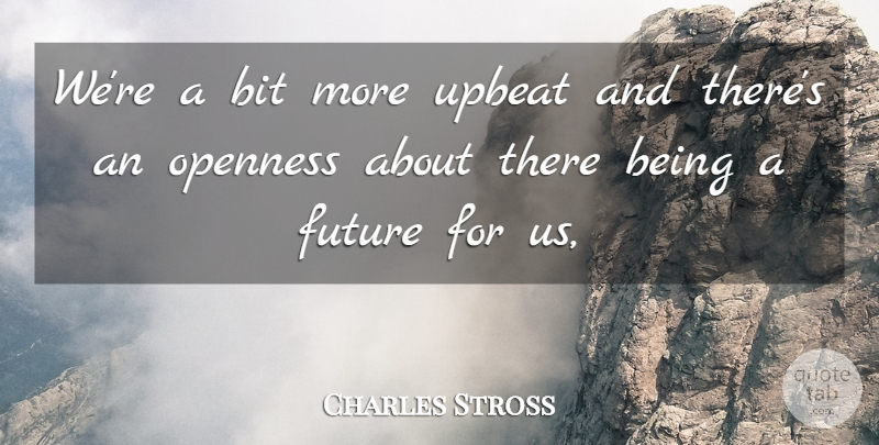 Charles Stross Quote About Bit, Future, Openness, Upbeat: Were A Bit More Upbeat...