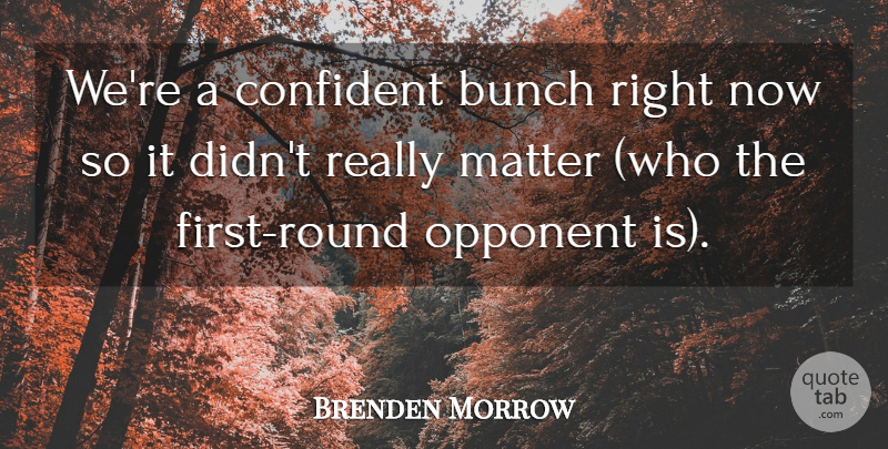 Brenden Morrow Quote About Bunch, Confident, Matter, Opponent: Were A Confident Bunch Right...